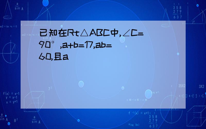 已知在Rt△ABC中,∠C=90°,a+b=17,ab=60,且a