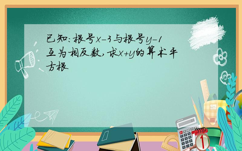 已知：根号x-3与根号y-1互为相反数,求x+y的算术平方根