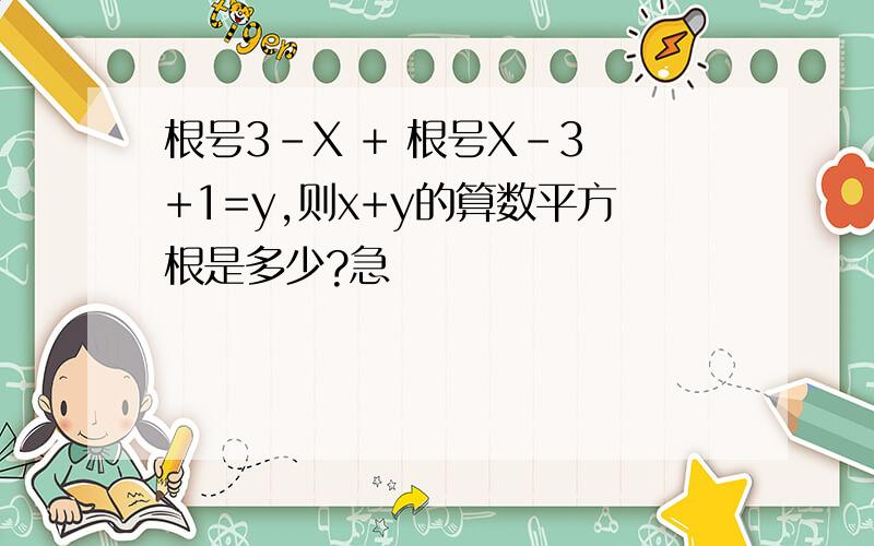 根号3-X + 根号X-3 +1=y,则x+y的算数平方根是多少?急