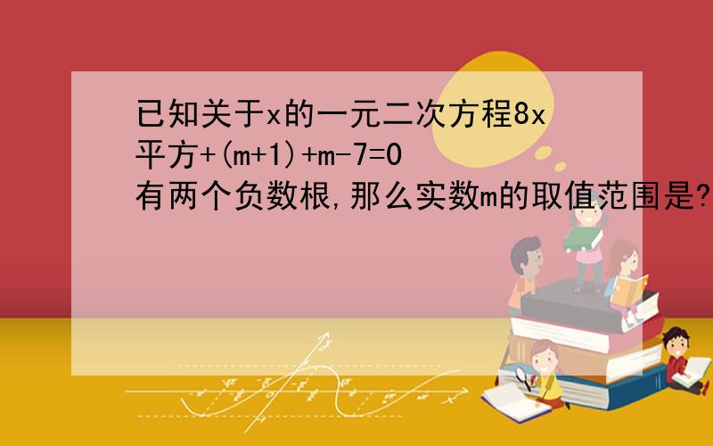 已知关于x的一元二次方程8x平方+(m+1)+m-7=0有两个负数根,那么实数m的取值范围是?