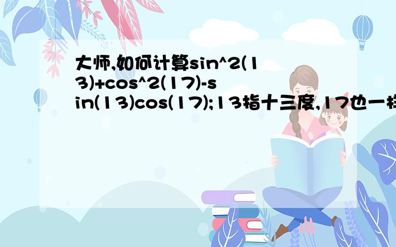 大师,如何计算sin^2(13)+cos^2(17)-sin(13)cos(17);13指十三度,17也一样.