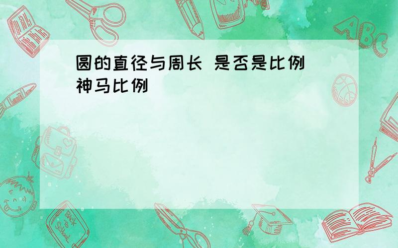 圆的直径与周长 是否是比例 神马比例