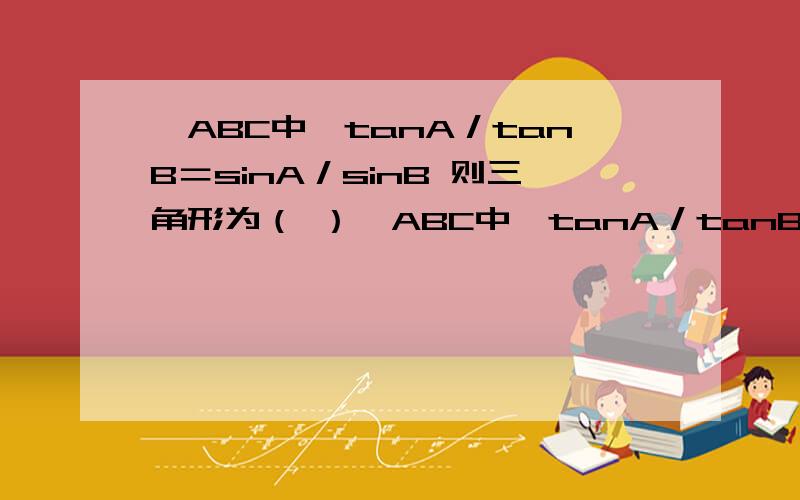 ⊿ABC中,tanA／tanB＝sinA／sinB 则三角形为（ ）⊿ABC中,tanA／tanB＝sinA／sinB 则三角形为（ ­­­­­­）