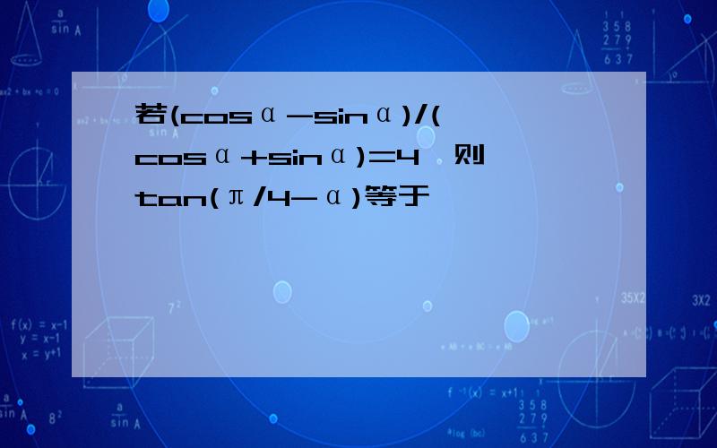 若(cosα-sinα)/(cosα+sinα)=4,则tan(π/4-α)等于