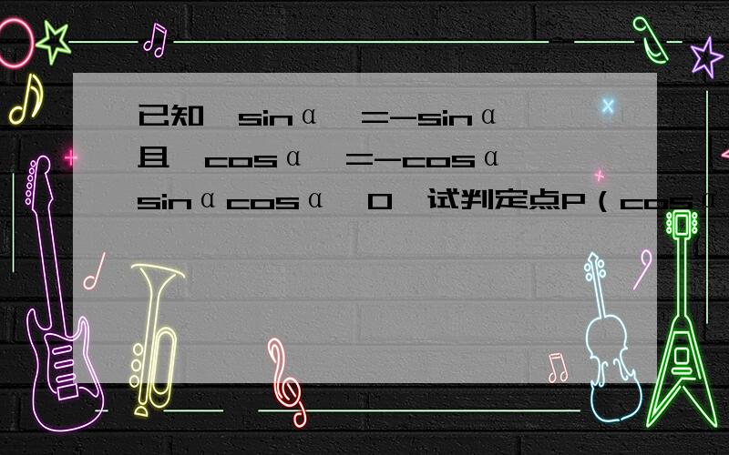 已知│sinα│=-sinα且│cosα│=-cosα,sinαcosα≠0,试判定点P（cosα,tanα）在第几象限?