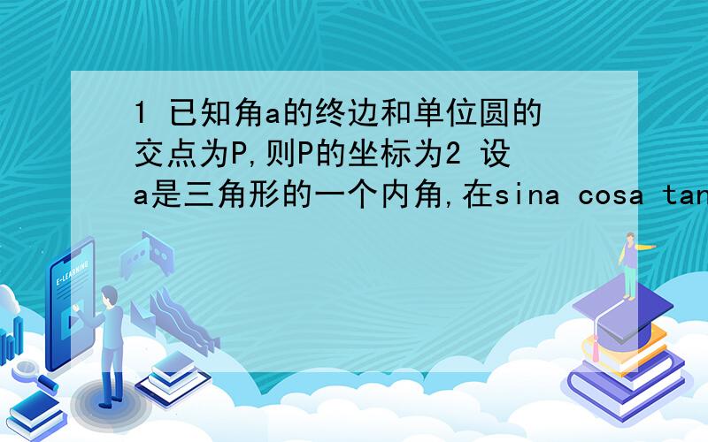 1 已知角a的终边和单位圆的交点为P,则P的坐标为2 设a是三角形的一个内角,在sina cosa tana tana/2中,哪些有可能去负值