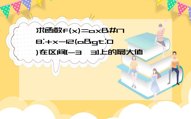 求函数f(x)=ax²+x-12(a>0)在区间[-3,3]上的最大值