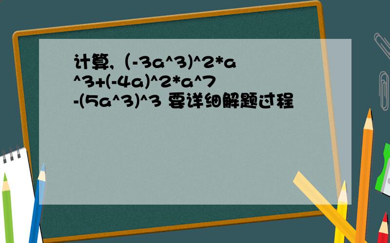 计算,（-3a^3)^2*a^3+(-4a)^2*a^7-(5a^3)^3 要详细解题过程