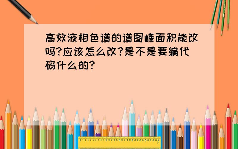 高效液相色谱的谱图峰面积能改吗?应该怎么改?是不是要编代码什么的?