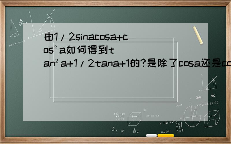 由1/2sinacosa+cos²a如何得到tan²a+1/2tana+1的?是除了cosa还是cos²a,