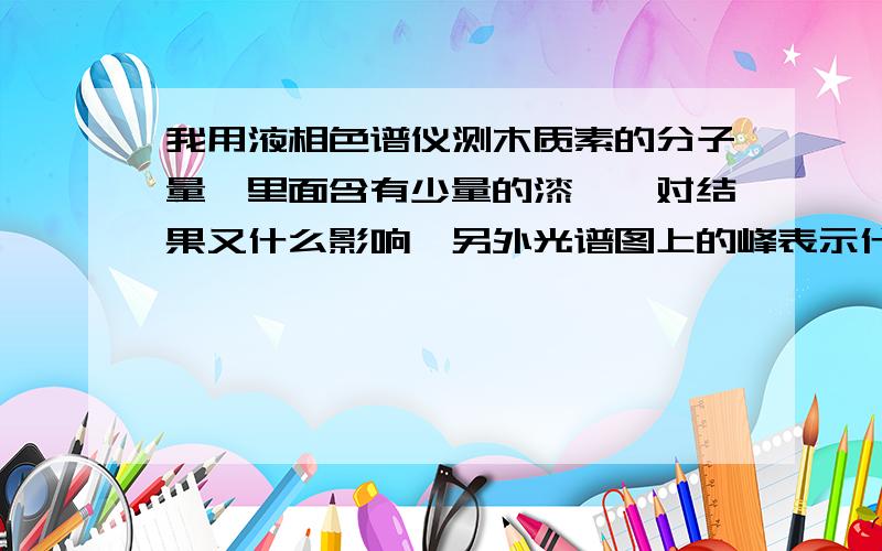 我用液相色谱仪测木质素的分子量,里面含有少量的漆酶,对结果又什么影响,另外光谱图上的峰表示什么?