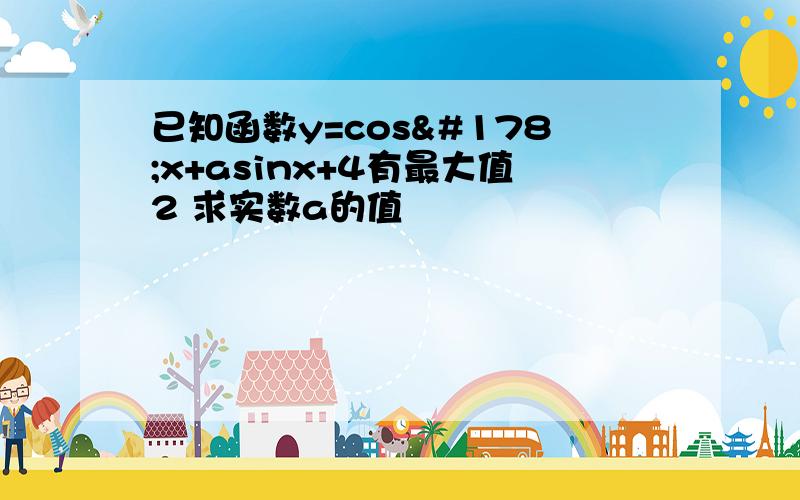 已知函数y=cos²x+asinx+4有最大值2 求实数a的值