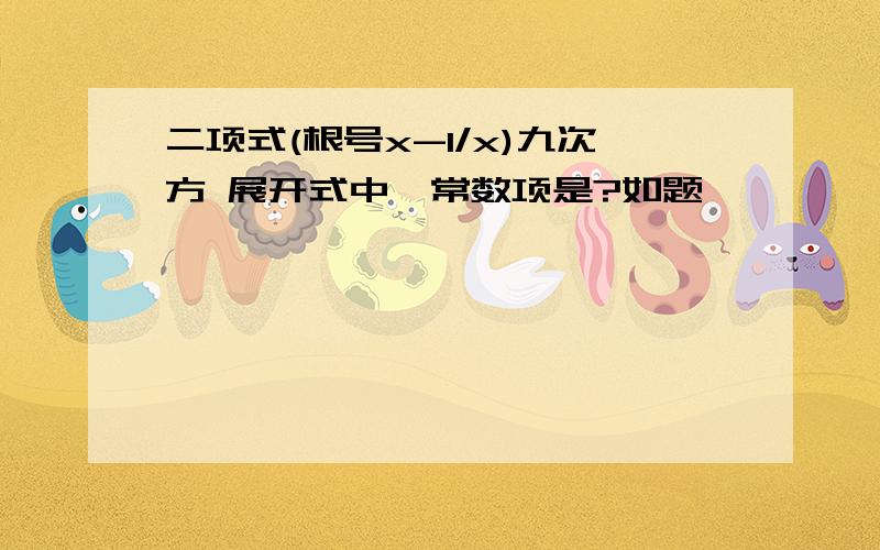 二项式(根号x-1/x)九次方 展开式中,常数项是?如题