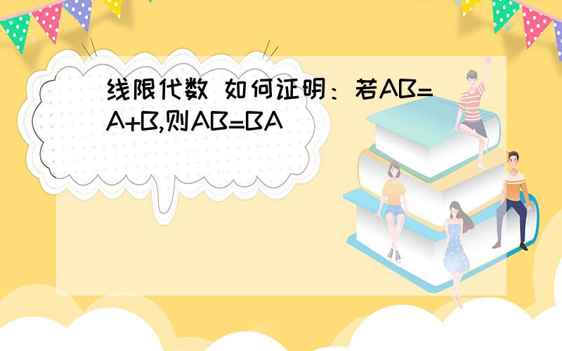 线限代数 如何证明：若AB=A+B,则AB=BA