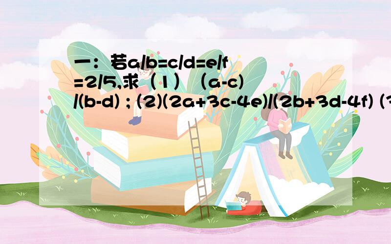 一：若a/b=c/d=e/f=2/5,求（1）（a-c)/(b-d) ; (2)(2a+3c-4e)/(2b+3d-4f) (3)比较的结论,发现什么规律