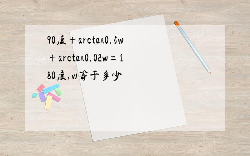 90度+arctan0.5w+arctan0.02w=180度,w等于多少