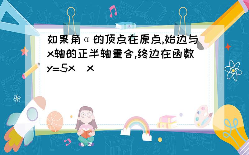 如果角α的顶点在原点,始边与x轴的正半轴重合,终边在函数y=5x(x