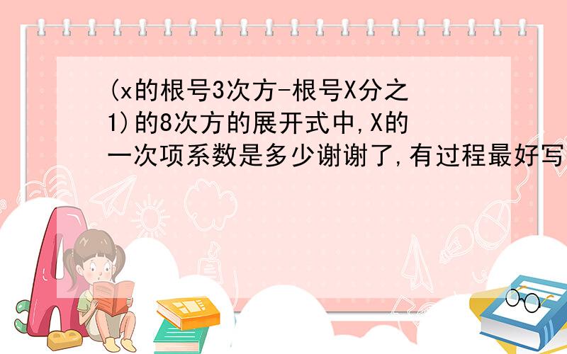 (x的根号3次方-根号X分之1)的8次方的展开式中,X的一次项系数是多少谢谢了,有过程最好写下