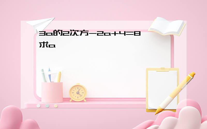 3a的2次方-2a+4=8 求a