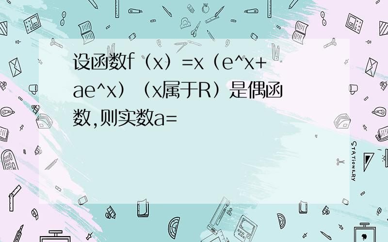 设函数f（x）=x（e^x+ae^x）（x属于R）是偶函数,则实数a=