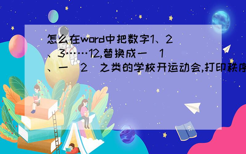 怎么在word中把数字1、2、3……12,替换成一（1）、一（2）之类的学校开运动会,打印秩序册时学生名字下的所在班级是班级是 1 2 3 4 我现在要换成班级 一（1） 一（2） 一(3) 一（4）我想知道