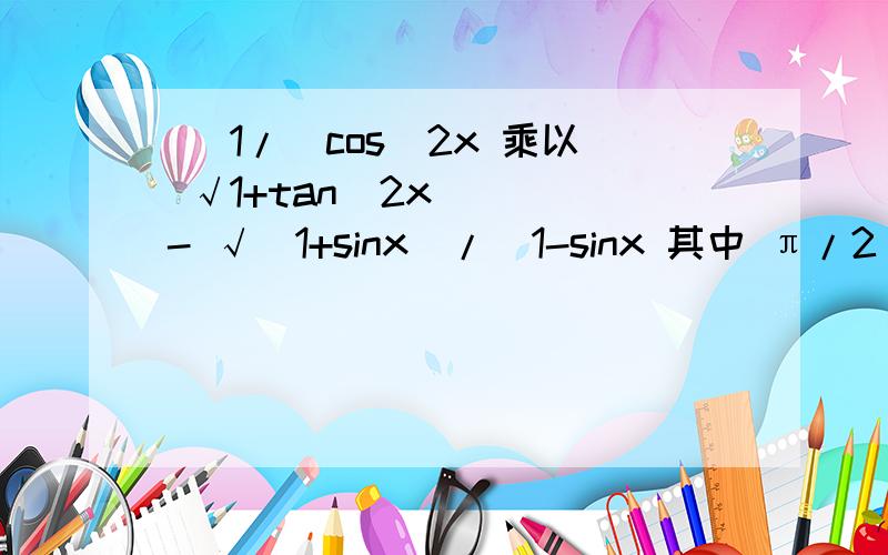 [ 1/(cos^2x 乘以 √1+tan^2x) ] - √(1+sinx)/(1-sinx 其中 π/2 < x < π