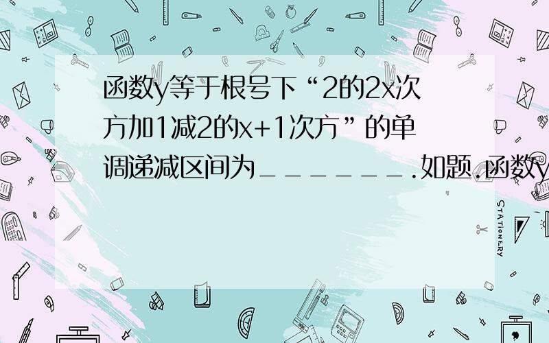 函数y等于根号下“2的2x次方加1减2的x+1次方”的单调递减区间为______.如题.函数y=√2^2x+1-2^x+1的单调递减区间为_______.最好有过程.