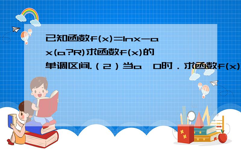 已知函数f(x)=lnx-ax(a?R)求函数f(x)的单调区间.（2）当a>0时．求函数f(x)在［1,2]上的最小值?