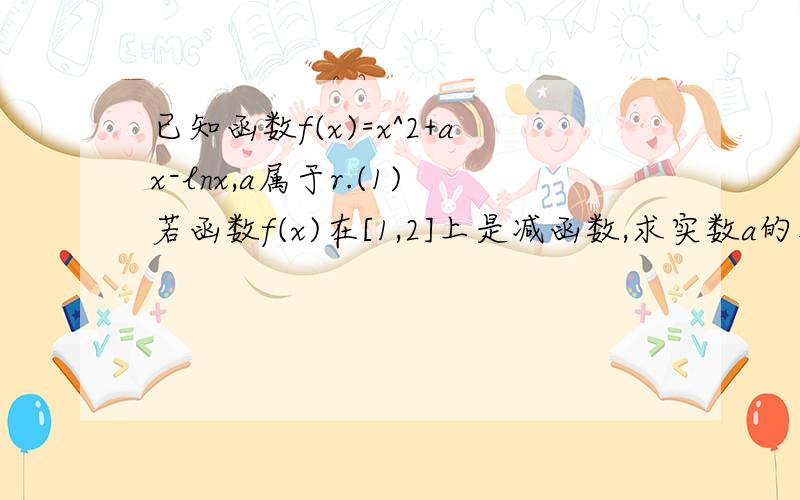 已知函数f(x)=x^2+ax-lnx,a属于r.(1)若函数f(x)在[1,2]上是减函数,求实数a的取值范围.(2)令g(x)=f(x)-x^2,