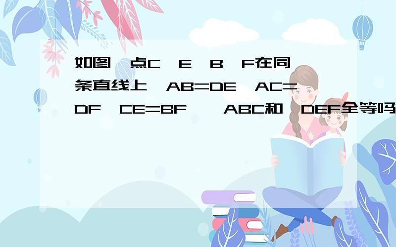 如图,点C,E,B,F在同一条直线上,AB=DE,AC=DF,CE=BF,△ABC和△DEF全等吗?∠A=∠D吗