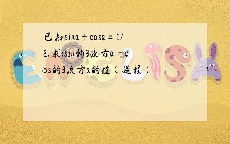 已知sina+cosa=1/2,求：sin的3次方a+cos的3次方a的值(过程）