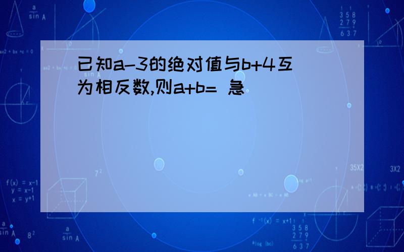 已知a-3的绝对值与b+4互为相反数,则a+b= 急