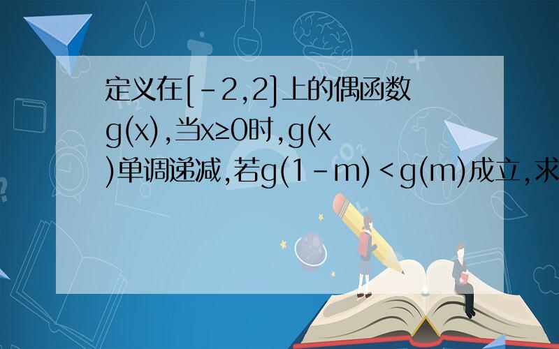 定义在[-2,2]上的偶函数g(x),当x≥0时,g(x)单调递减,若g(1-m)＜g(m)成立,求m的取值范围.要具体过程,