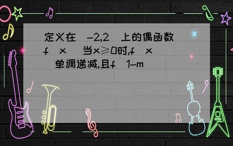 定义在[-2,2]上的偶函数f(x) 当x≥0时,f(x)单调递减,且f(1-m)