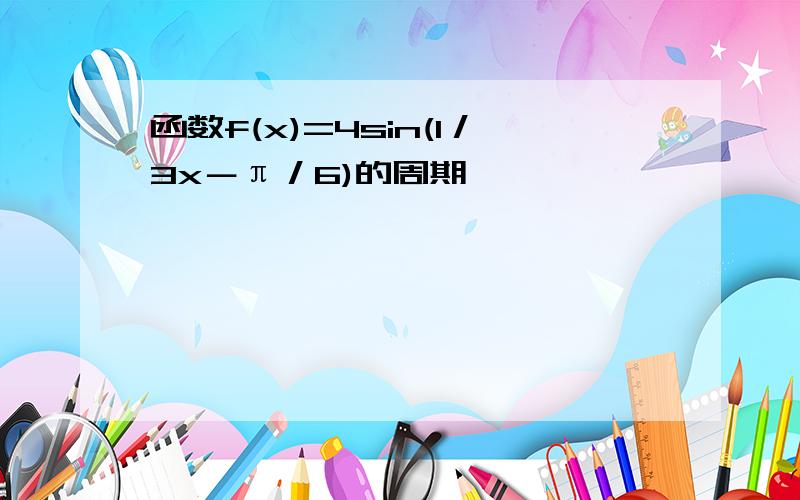 函数f(x)=4sin(1／3x－π／6)的周期