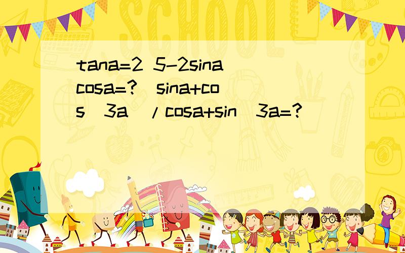 tana=2 5-2sinacosa=?(sina+cos^3a)/cosa+sin^3a=?