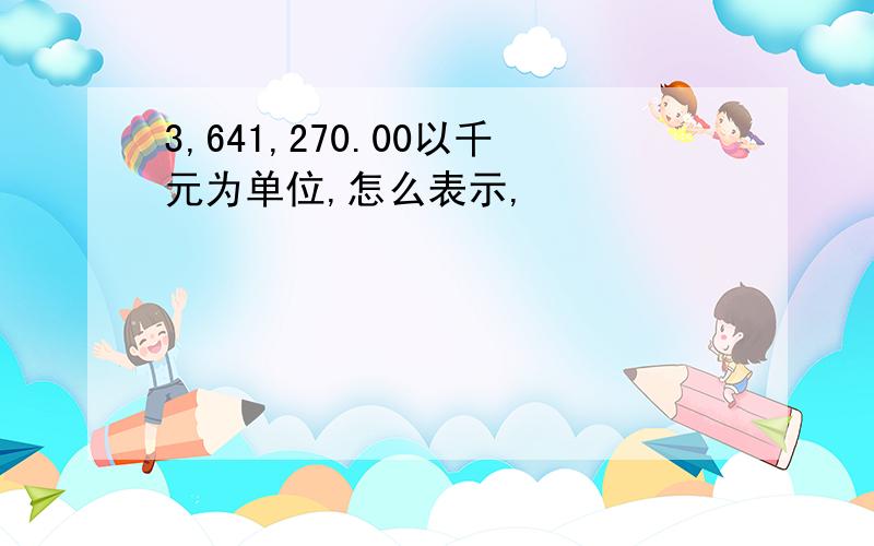 3,641,270.00以千元为单位,怎么表示,