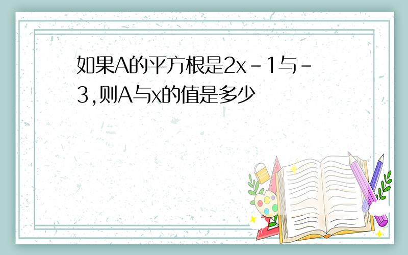 如果A的平方根是2x-1与-3,则A与x的值是多少