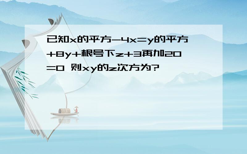 已知x的平方-4x=y的平方+8y+根号下z+3再加20=0 则xy的z次方为?