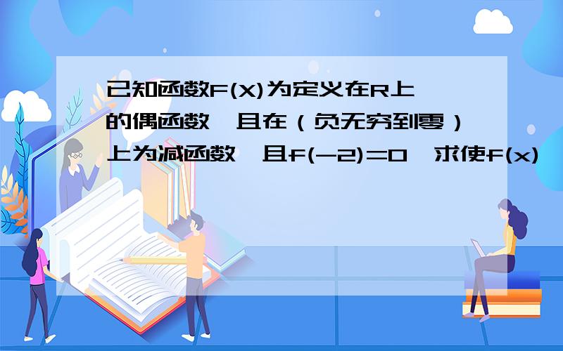 已知函数F(X)为定义在R上的偶函数,且在（负无穷到零）上为减函数,且f(-2)=0,求使f(x)