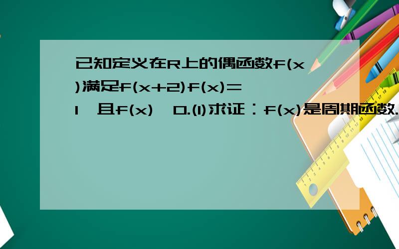 已知定义在R上的偶函数f(x)满足f(x+2)f(x)=1,且f(x)>0.(1)求证：f(x)是周期函数.求f(119).