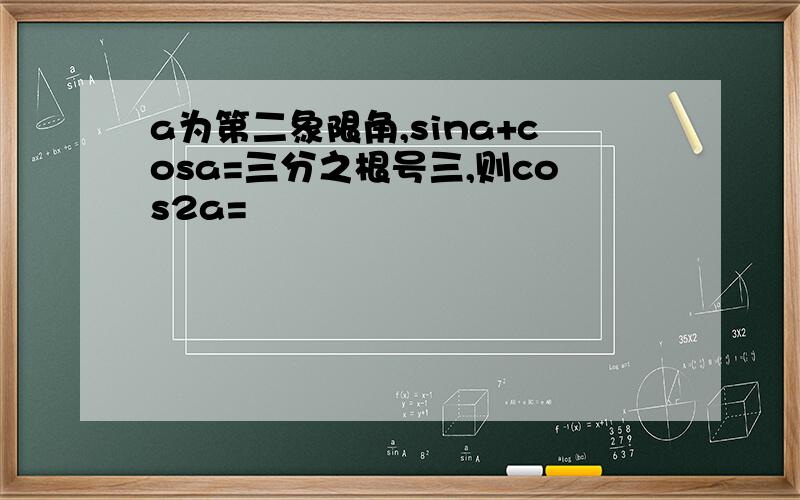 a为第二象限角,sina+cosa=三分之根号三,则cos2a=