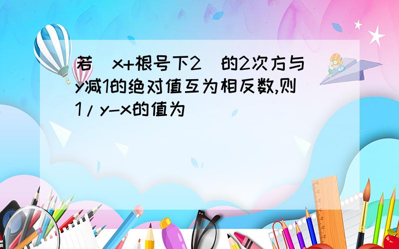 若（x+根号下2)的2次方与y减1的绝对值互为相反数,则1/y-x的值为