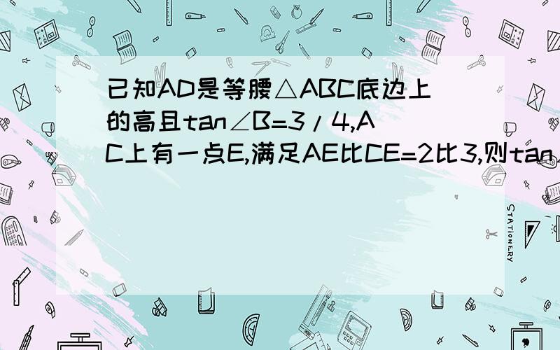 已知AD是等腰△ABC底边上的高且tan∠B=3/4,AC上有一点E,满足AE比CE=2比3,则tan∠ADE的值为（过程详细）