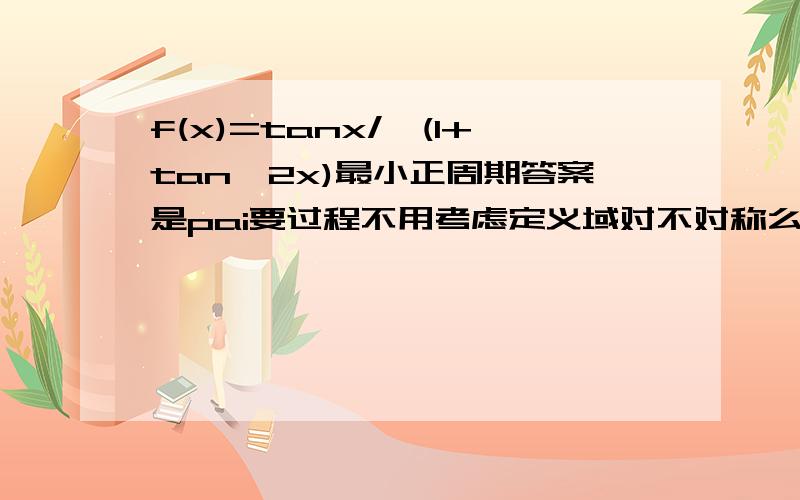 f(x)=tanx/√(1+tan^2x)最小正周期答案是pai要过程不用考虑定义域对不对称么