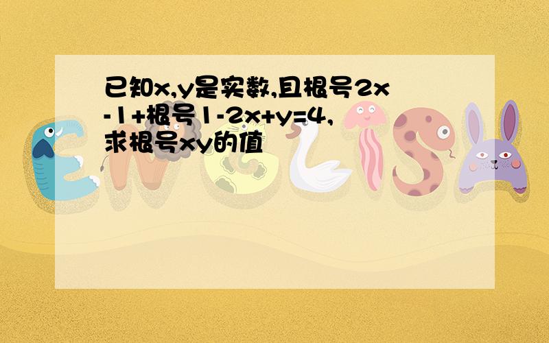 已知x,y是实数,且根号2x-1+根号1-2x+y=4,求根号xy的值