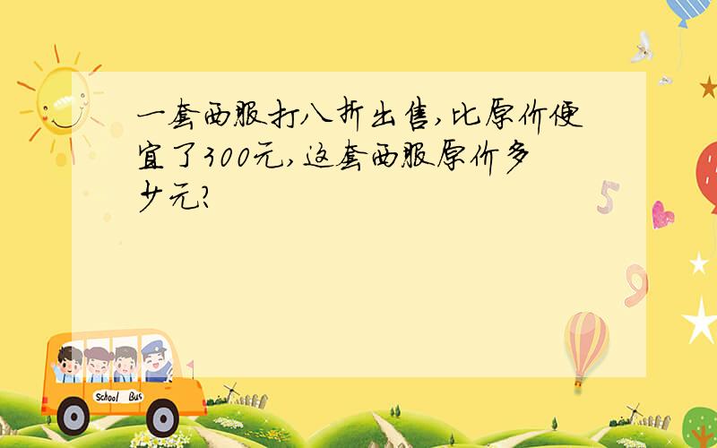 一套西服打八折出售,比原价便宜了300元,这套西服原价多少元?