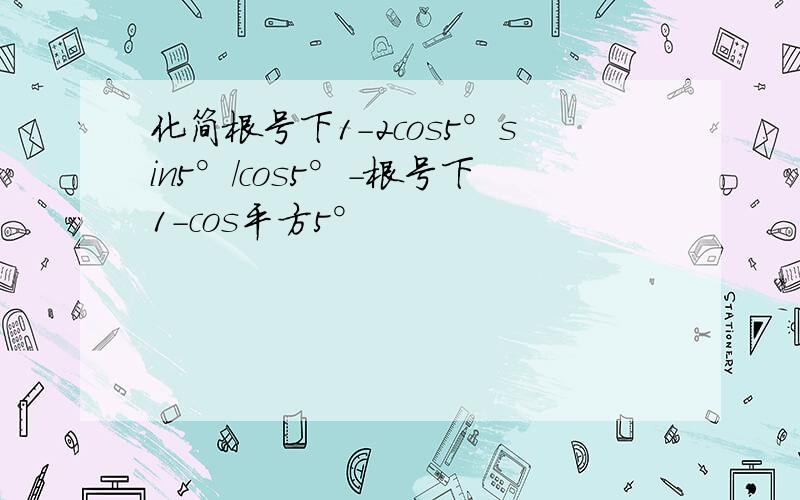 化简根号下1-2cos5°sin5°/cos5°-根号下1-cos平方5°