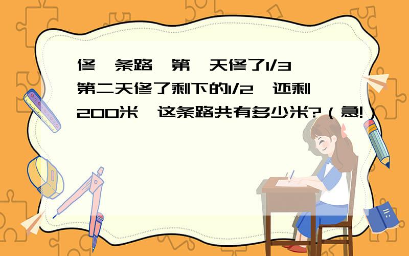 修一条路,第一天修了1/3,第二天修了剩下的1/2,还剩200米,这条路共有多少米?（急!）