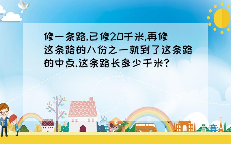 修一条路,已修20千米,再修这条路的八份之一就到了这条路的中点.这条路长多少千米?